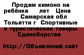 Продам кимоно на ребёнка 4-5 лет › Цена ­ 600 - Самарская обл., Тольятти г. Спортивные и туристические товары » Единоборства   